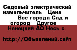 Садовый электрический измельчитель › Цена ­ 17 000 - Все города Сад и огород » Другое   . Ненецкий АО,Несь с.